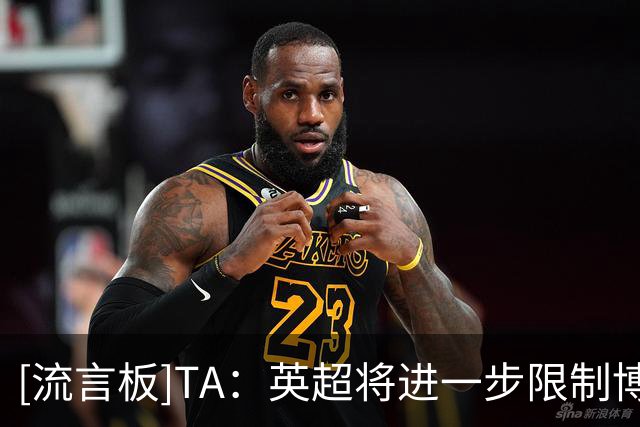 [流言板]TA：英超将进一步限制博彩广告宣传，尤其强调不危害未成年